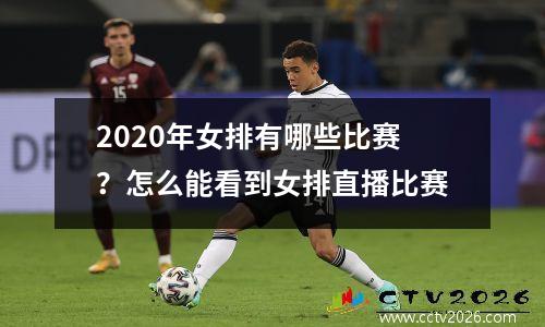 2020年女排有哪些比赛？怎么能看到女排直播比赛
