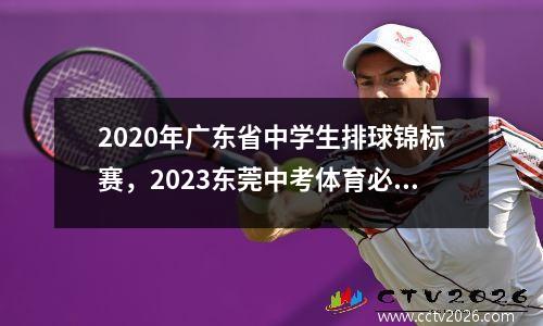 2020年广东省中学生排球锦标赛，2023东莞中考体育必考几项