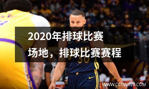 2020年排球比赛场地，排球比赛赛程