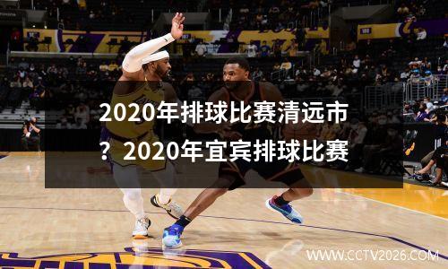 2020年排球比赛清远市？2020年宜宾排球比赛