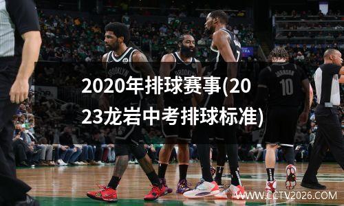 2020年排球赛事(2023龙岩中考排球标准)
