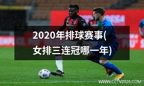 2020年排球赛事(女排三连冠哪一年)