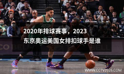 2020年排球赛事，2023东京奥运美国女排扣球手是谁