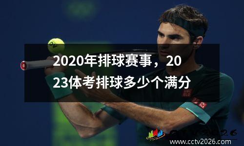2020年排球赛事，2023体考排球多少个满分