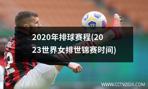 2020年排球赛程(2023世界女排世锦赛时间)