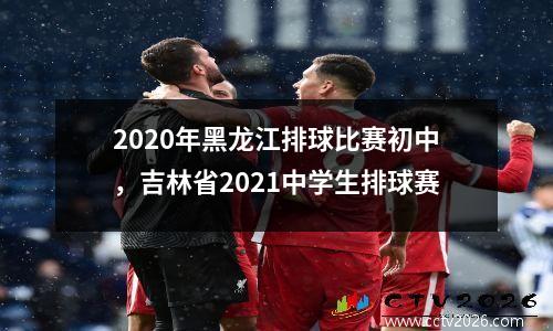 2020年黑龙江排球比赛初中，吉林省2021中学生排球赛