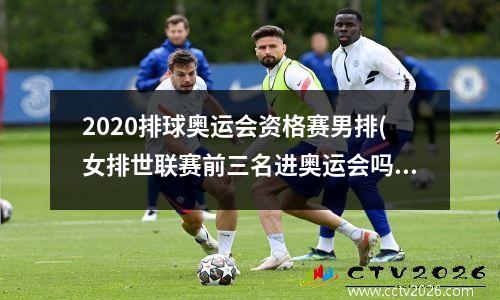 2020排球奥运会资格赛男排(女排世联赛前三名进奥运会吗)
