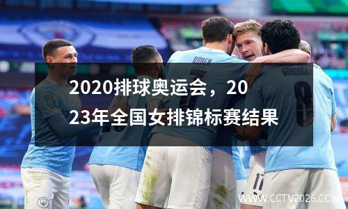 2020排球奥运会，2023年全国女排锦标赛结果