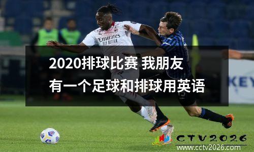 2020排球比赛 我朋友有一个足球和排球用英语