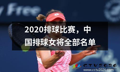 2020排球比赛，中国排球女将全部名单