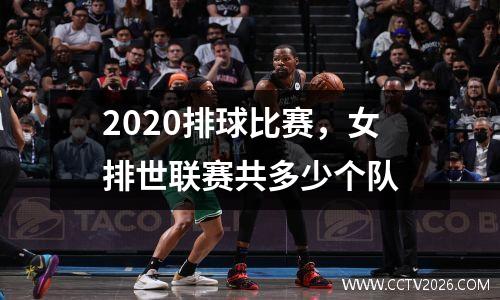 2020排球比赛，女排世联赛共多少个队