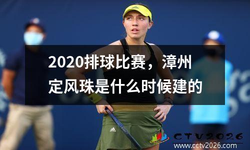 2020排球比赛，漳州定风珠是什么时候建的