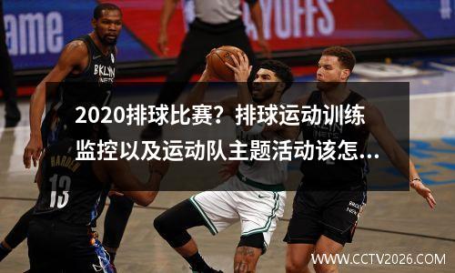 2020排球比赛？排球运动训练监控以及运动队主题活动该怎么做