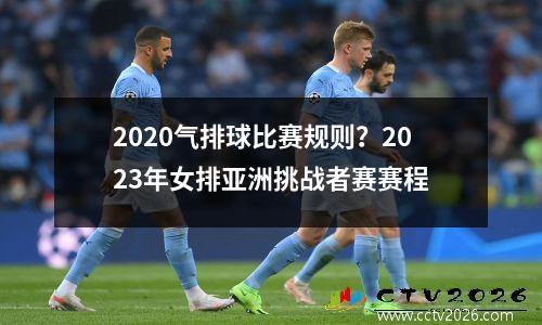 2020气排球比赛规则？2023年女排亚洲挑战者赛赛程