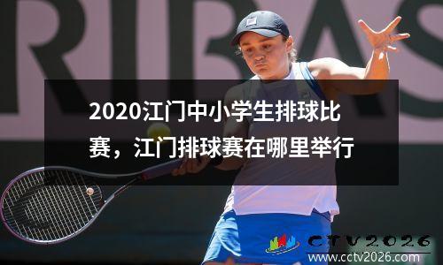 2020江门中小学生排球比赛，江门排球赛在哪里举行