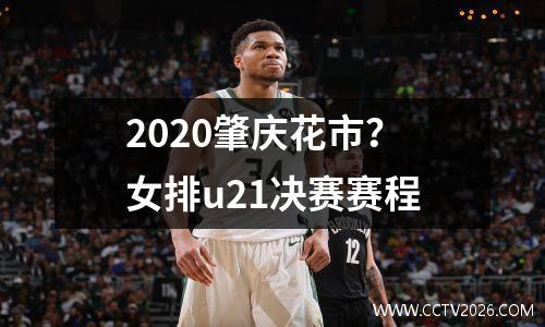 2020肇庆花市？女排u21决赛赛程