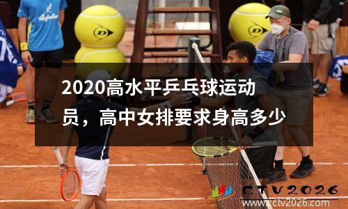 2020高水平乒乓球运动员，高中女排要求身高多少