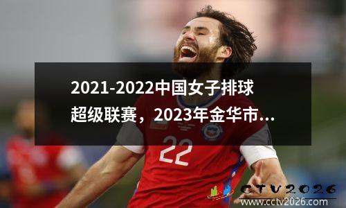 2021-2022中国女子排球超级联赛，2023年金华市中考体育考什么项目