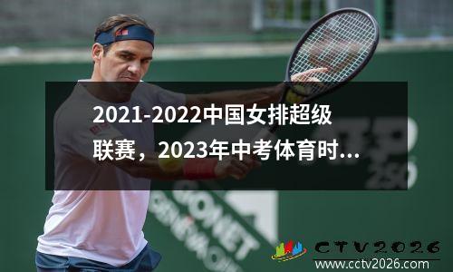 2021-2022中国女排超级联赛，2023年中考体育时间是几月几号