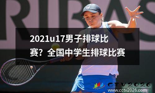2021u17男子排球比赛？全国中学生排球比赛