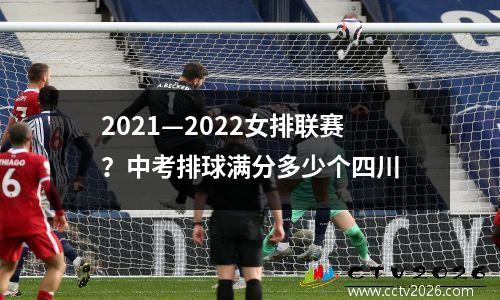 2021—2022女排联赛？中考排球满分多少个四川