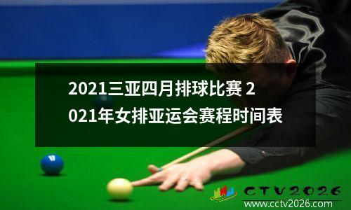 2021三亚四月排球比赛 2021年女排亚运会赛程时间表