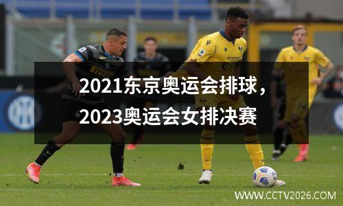 2021东京奥运会排球，2023奥运会女排决赛