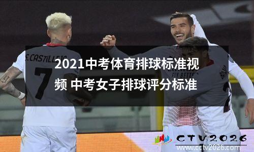 2021中考体育排球标准视频 中考女子排球评分标准
