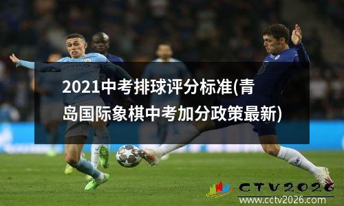 2021中考排球评分标准(青岛国际象棋中考加分政策最新)