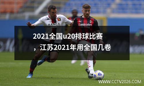 2021全国u20排球比赛，江苏2021年用全国几卷