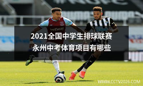 2021全国中学生排球联赛 永州中考体育项目有哪些