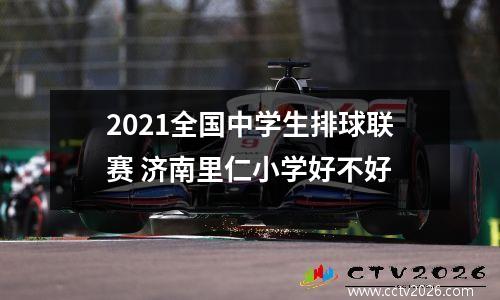 2021全国中学生排球联赛 济南里仁小学好不好