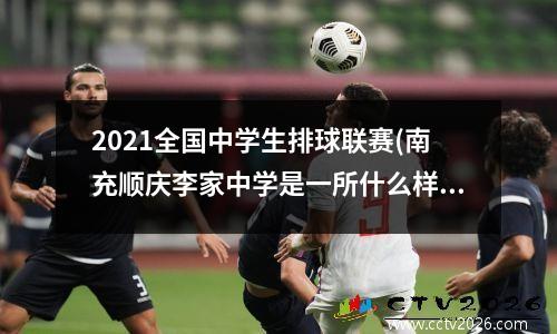2021全国中学生排球联赛(南充顺庆李家中学是一所什么样的学校)