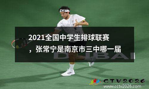 2021全国中学生排球联赛，张常宁是南京市三中哪一届