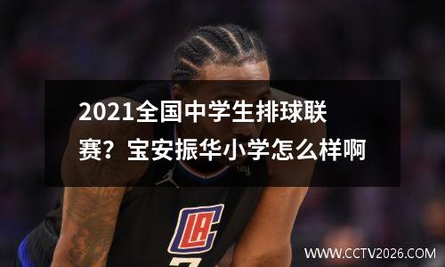 2021全国中学生排球联赛？宝安振华小学怎么样啊