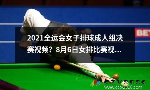 2021全运会女子排球成人组决赛视频？8月6日女排比赛视频直播