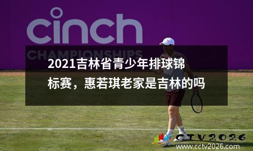 2021吉林省青少年排球锦标赛，惠若琪老家是吉林的吗