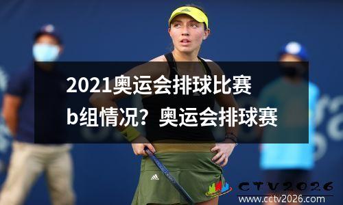 2021奥运会排球比赛b组情况？奥运会排球赛