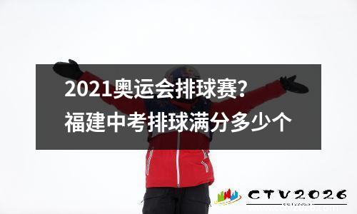2021奥运会排球赛？福建中考排球满分多少个