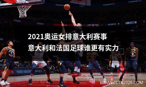 2021奥运女排意大利赛事 意大利和法国足球谁更有实力