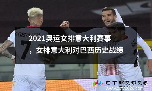 2021奥运女排意大利赛事，女排意大利对巴西历史战绩