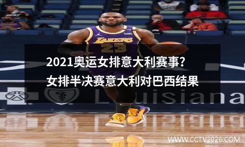 2021奥运女排意大利赛事？女排半决赛意大利对巴西结果