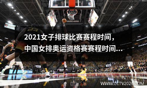 2021女子排球比赛赛程时间，中国女排奥运资格赛赛程时间表