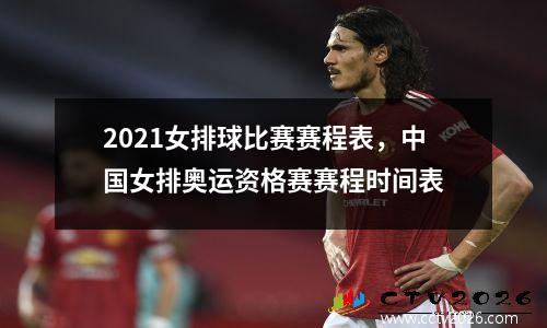 2021女排球比赛赛程表，中国女排奥运资格赛赛程时间表