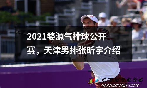 2021婺源气排球公开赛，天津男排张昕宇介绍