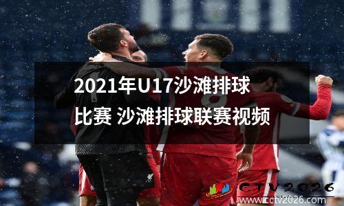 2021年U17沙滩排球比赛 沙滩排球联赛视频