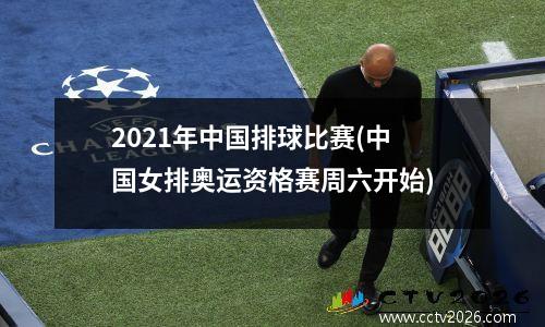 2021年中国排球比赛(中国女排奥运资格赛周六开始)