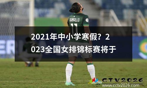 2021年中小学寒假？2023全国女排锦标赛将于