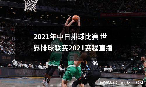 2021年中日排球比赛 世界排球联赛2021赛程直播