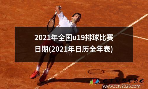 2021年全国u19排球比赛日期(2021年日历全年表)